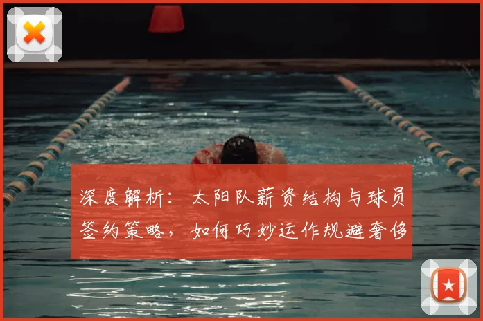 深度解析：太阳队薪资结构与球员签约策略，如何巧妙运作规避奢侈税