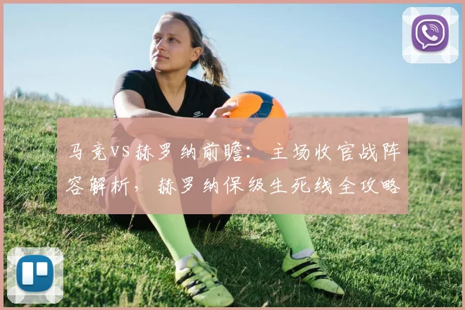 马竞vs赫罗纳前瞻:主场收官战阵容解析,赫罗纳保级生死线全攻略
