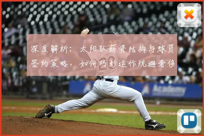 深度解析:太阳队薪资结构与球员签约策略,如何巧妙运作规避奢侈税