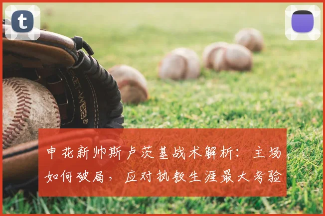 申花新帅斯卢茨基战术解析:主场如何破局,应对执教生涯最大考验