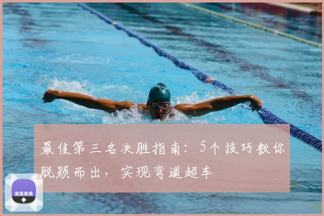 最佳第三名决胜指南:5个技巧教你脱颖而出,实现弯道超车