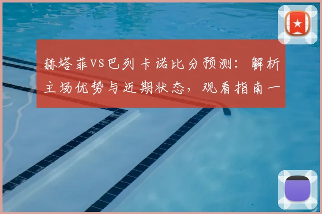 赫塔菲vs巴列卡诺比分预测：解析主场优势与近期状态，观看指南一网打尽